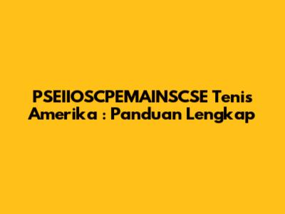 **PSEIIOSCPEMAINSCSE Tenis Amerika**: Panduan Lengkap