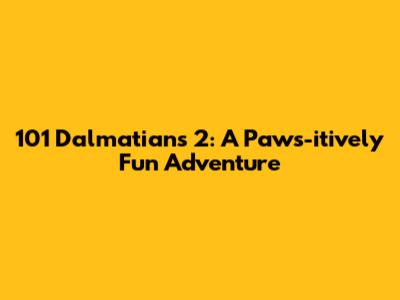 101 Dalmatians 2: A Paws-itively Fun Adventure
