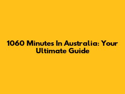 1060 Minutes In Australia: Your Ultimate Guide