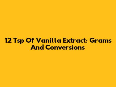 12 Tsp Of Vanilla Extract: Grams And Conversions