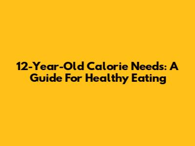 12-Year-Old Calorie Needs: A Guide For Healthy Eating
