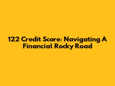 122 Credit Score: Navigating A Financial Rocky Road