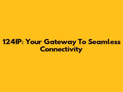 124IP: Your Gateway To Seamless Connectivity