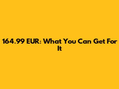 164.99 EUR: What You Can Get For It