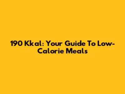 190 Kkal: Your Guide To Low-Calorie Meals