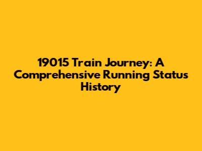 19015 Train Journey: A Comprehensive Running Status History