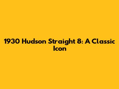 1930 Hudson Straight 8: A Classic Icon