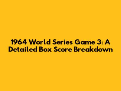 1964 World Series Game 3: A Detailed Box Score Breakdown