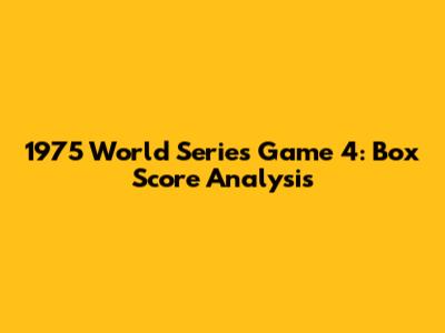 1975 World Series Game 4: Box Score Analysis