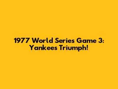1977 World Series Game 3: Yankees Triumph!