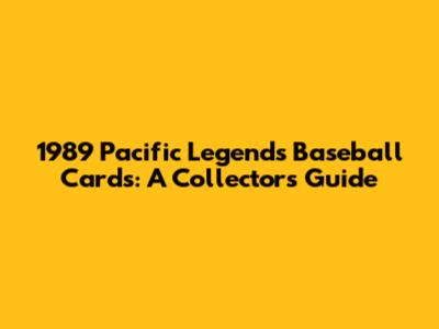 1989 Pacific Legends Baseball Cards: A Collector's Guide
