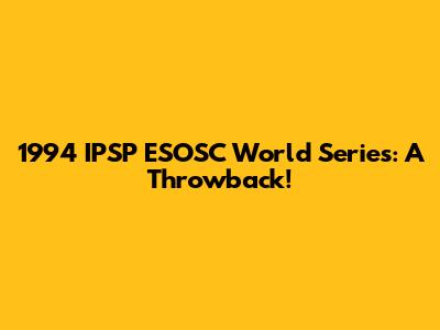 1994 IPSP ESOSC World Series: A Throwback!
