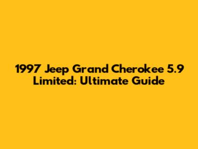 1997 Jeep Grand Cherokee 5.9 Limited: Ultimate Guide