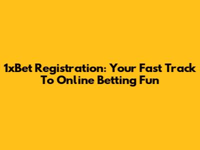 1xBet Registration: Your Fast Track To Online Betting Fun