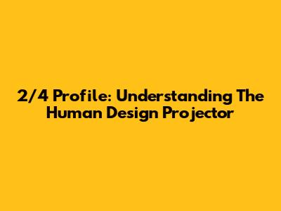 2/4 Profile: Understanding The Human Design Projector