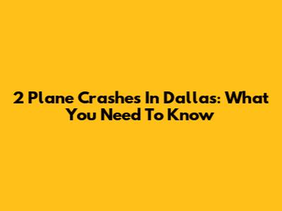 2 Plane Crashes In Dallas: What You Need To Know