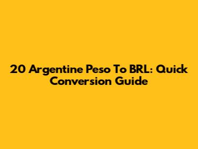20 Argentine Peso To BRL: Quick Conversion Guide