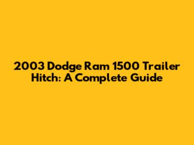 2003 Dodge Ram 1500 Trailer Hitch: A Complete Guide