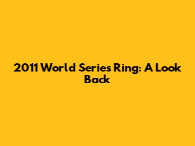 2011 World Series Ring: A Look Back