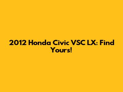 2012 Honda Civic VSC LX: Find Yours!
