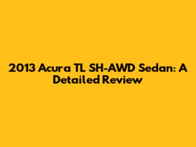 2013 Acura TL SH-AWD Sedan: A Detailed Review
