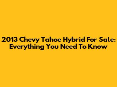 2013 Chevy Tahoe Hybrid For Sale: Everything You Need To Know