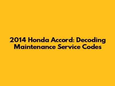 2014 Honda Accord: Decoding Maintenance Service Codes