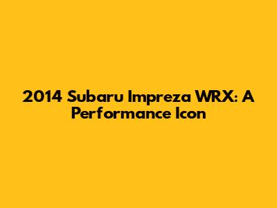 2014 Subaru Impreza WRX: A Performance Icon