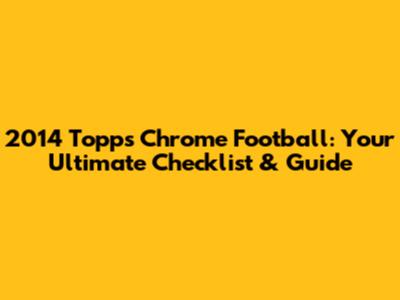 2014 Topps Chrome Football: Your Ultimate Checklist & Guide