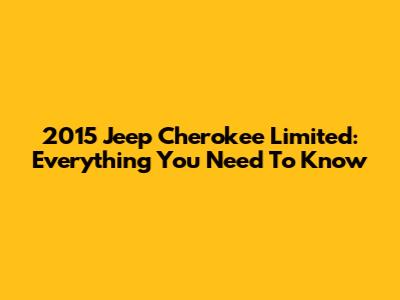 2015 Jeep Cherokee Limited: Everything You Need To Know