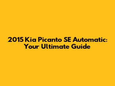 2015 Kia Picanto SE Automatic: Your Ultimate Guide