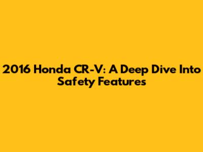2016 Honda CR-V: A Deep Dive Into Safety Features