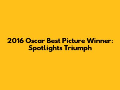 2016 Oscar Best Picture Winner: Spotlight's Triumph