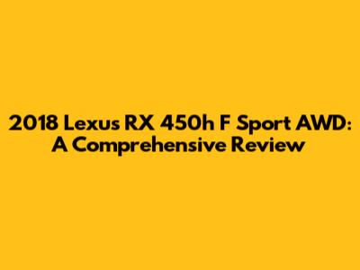 2018 Lexus RX 450h F Sport AWD: A Comprehensive Review