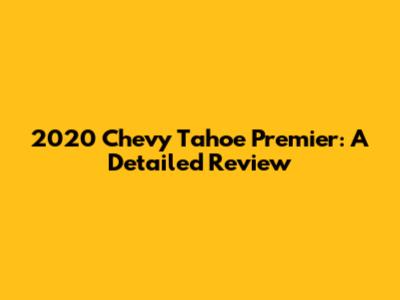 2020 Chevy Tahoe Premier: A Detailed Review