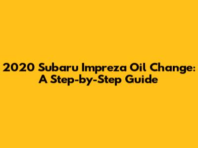 2020 Subaru Impreza Oil Change: A Step-by-Step Guide