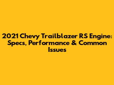 2021 Chevy Trailblazer RS Engine: Specs, Performance & Common Issues
