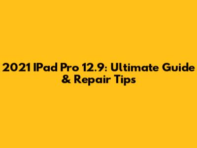 2021 IPad Pro 12.9: Ultimate Guide & Repair Tips