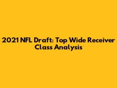 2021 NFL Draft: Top Wide Receiver Class Analysis
