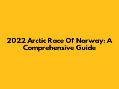 2022 Arctic Race Of Norway: A Comprehensive Guide