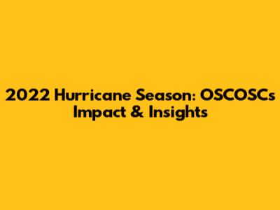 2022 Hurricane Season: OSCOSC's Impact & Insights