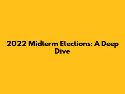 2022 Midterm Elections: A Deep Dive