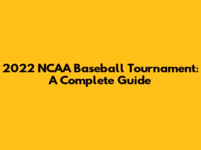 2022 NCAA Baseball Tournament: A Complete Guide