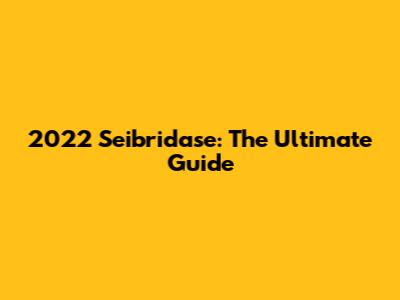 2022 Seibridase: The Ultimate Guide