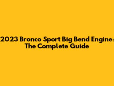 2023 Bronco Sport Big Bend Engine: The Complete Guide