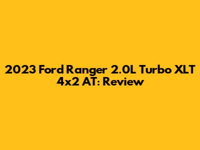 2023 Ford Ranger 2.0L Turbo XLT 4x2 AT: Review