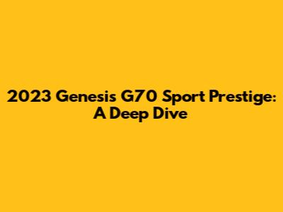 2023 Genesis G70 Sport Prestige: A Deep Dive