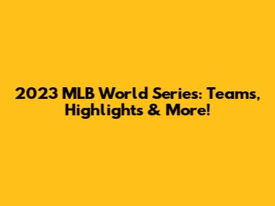 2023 MLB World Series: Teams, Highlights & More!