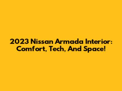 2023 Nissan Armada Interior: Comfort, Tech, And Space!