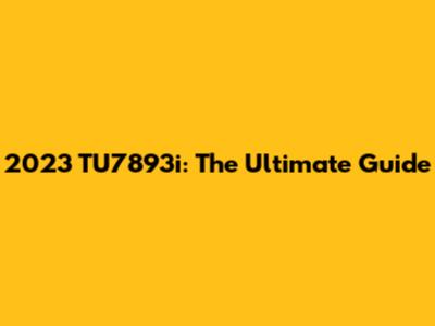 2023 TU7893i: The Ultimate Guide